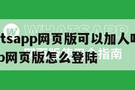 【whatsapp网页版可以加人吗】whatsapp网页版怎么登陆