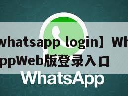 【whatsapp login】WhatsAppWeb版登录入口