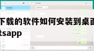 【电脑上下载的软件如何安装到桌面】电脑上下载whatsapp