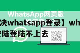 【解决whatsapp登录】whatsapp登陆登陆不上去